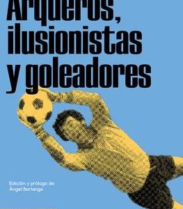 Arqueros, ilusionistas y goleadores