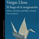 El fuego de la imaginación: Libros, escenarios, pantallas y museos (Obra periodística Vargas Llosa I)