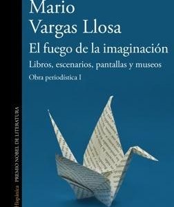 El fuego de la imaginación: Libros, escenarios, pantallas y museos (Obra periodística Vargas Llosa I)